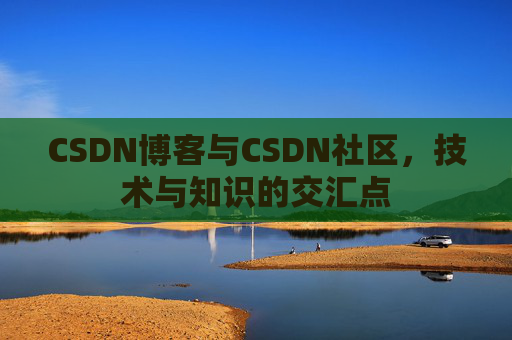 CSDN博客与CSDN社区，技术与知识的交汇点